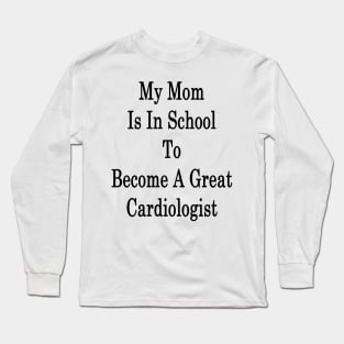 My Mom Is In School To Become A Great Cardiologist Long Sleeve T-Shirt